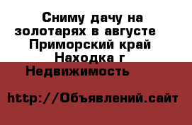 Сниму дачу на золотарях в августе  - Приморский край, Находка г. Недвижимость »    